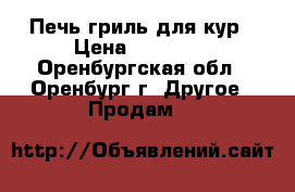 Печь гриль для кур › Цена ­ 12 500 - Оренбургская обл., Оренбург г. Другое » Продам   